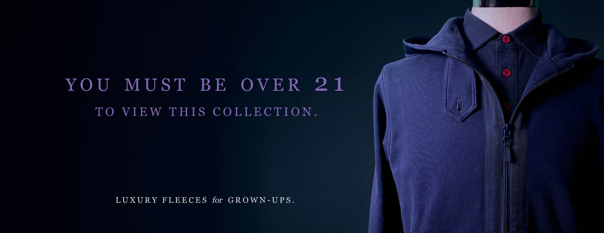 You must be over 21 to view this collection (joke). Luxury fleeces for grown-ups.